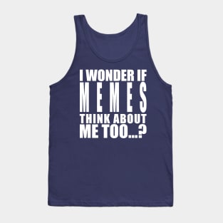 I wonder if memes think about me too Tank Top